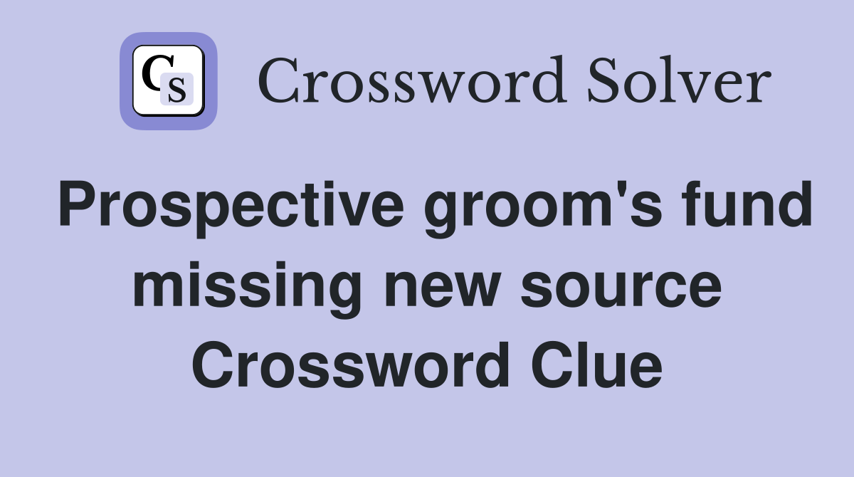 Prospective groom's fund missing new source Crossword Clue Answers